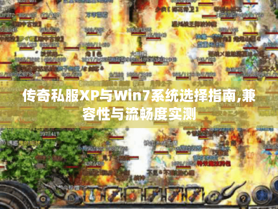 传奇私服XP与Win7系统选择指南,兼容性与流畅度实测 传奇私服XP与Win7系统选择指南,兼容性与流畅度实测