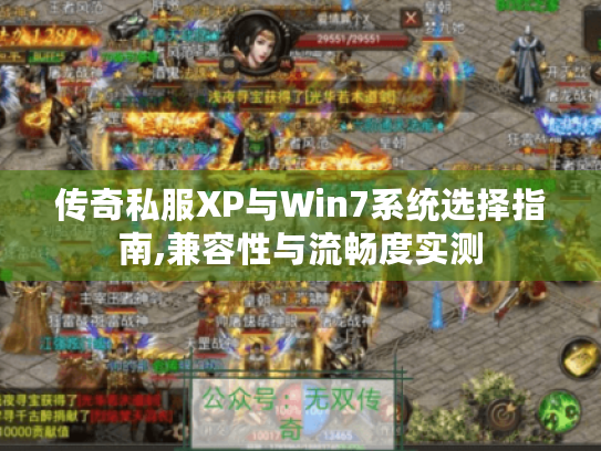 传奇私服XP与Win7系统选择指南,兼容性与流畅度实测 传奇私服XP与Win7系统选择指南,兼容性与流畅度实测