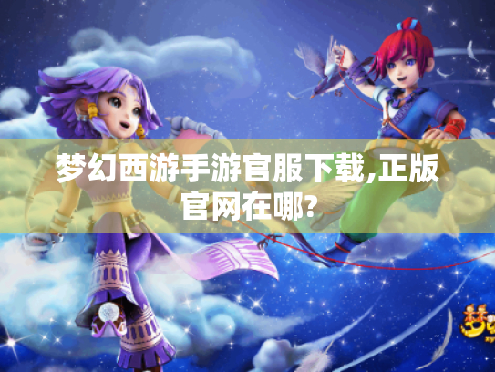梦幻西游手游官服下载,正版官网在哪? 梦幻西游手游官服下载,正版官网在哪?