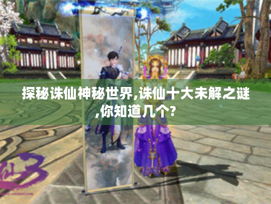 探秘诛仙神秘世界,诛仙十大未解之谜,你知道几个? 探秘诛仙神秘世界,诛仙十大未解之谜,你知道几个?