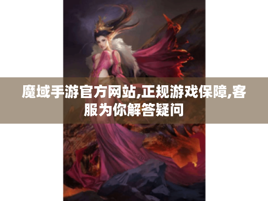 魔域手游官方网站,正规游戏保障,客服为你解答疑问 魔域手游官方网站,正规游戏保障,客服为你解答疑问