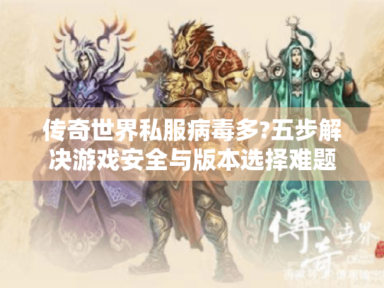 传奇世界私服病毒多?五步解决游戏安全与版本选择难题 传奇世界私服病毒多?五步解决游戏安全与版本选择难题