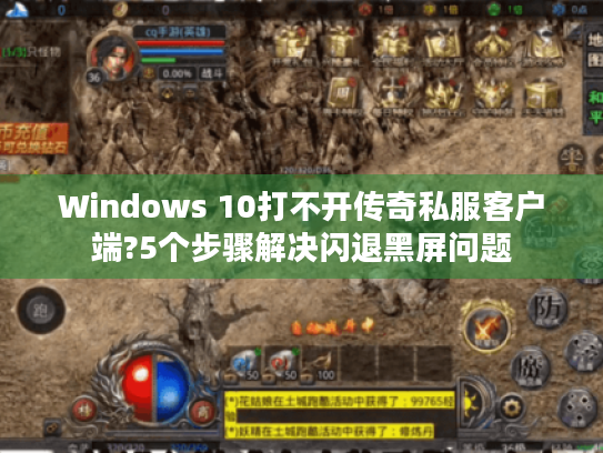 Windows 10打不开传奇私服客户端?5个步骤解决闪退黑屏问题 Windows 10打不开传奇私服客户端?5个步骤解决闪退黑屏问题