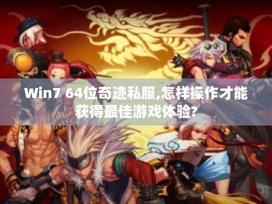 Win7 64位奇迹私服,怎样操作才能获得最佳游戏体验? Win7 64位奇迹私服,怎样操作才能获得最佳游戏体验?