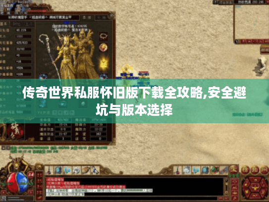 传奇世界私服怀旧版下载全攻略,安全避坑与版本选择 传奇世界私服怀旧版下载全攻略,安全避坑与版本选择