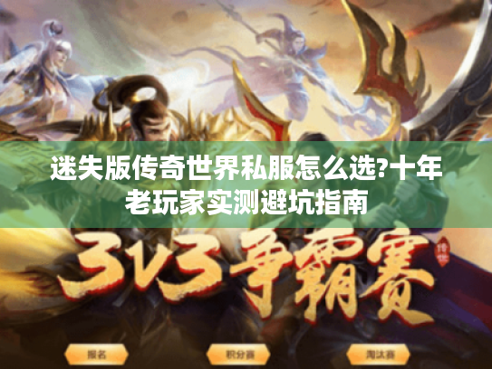 迷失版传奇世界私服怎么选?十年老玩家实测避坑指南 迷失版传奇世界私服怎么选?十年老玩家实测避坑指南