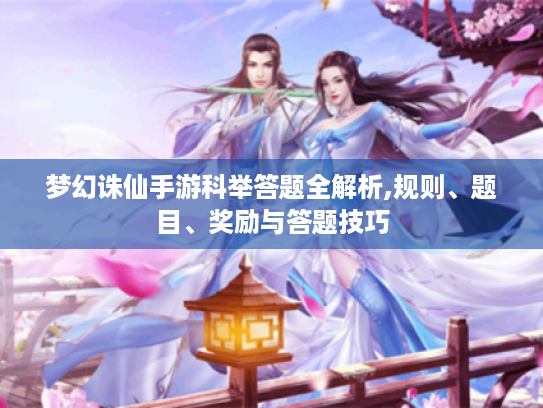 梦幻诛仙手游科举答题全解析,规则、题目、奖励与答题技巧 梦幻诛仙手游科举答题全解析,规则、题目、奖励与答题技巧