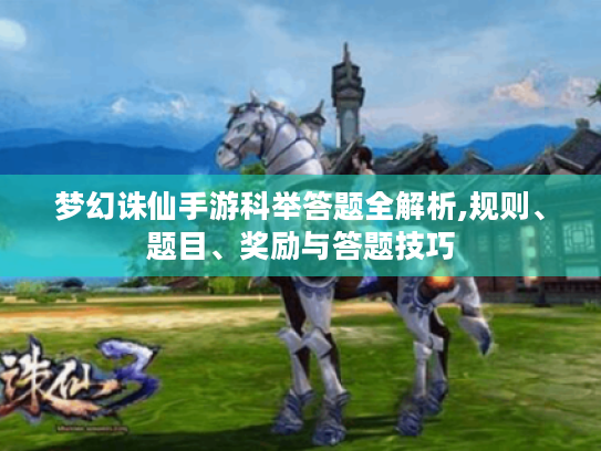 梦幻诛仙手游科举答题全解析,规则、题目、奖励与答题技巧 梦幻诛仙手游科举答题全解析,规则、题目、奖励与答题技巧