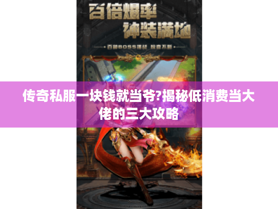 传奇私服一块钱就当爷?揭秘低消费当大佬的三大攻略 传奇私服一块钱就当爷?揭秘低消费当大佬的三大攻略