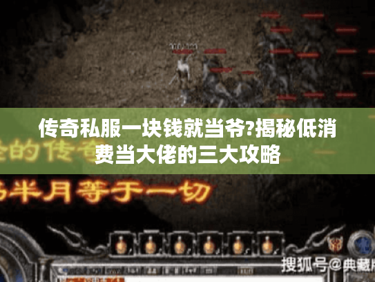 传奇私服一块钱就当爷?揭秘低消费当大佬的三大攻略 传奇私服一块钱就当爷?揭秘低消费当大佬的三大攻略