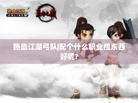 热血江湖弓队|配个什么职业捡东西好呢? 热血江湖弓队|配个什么职业捡东西好呢?