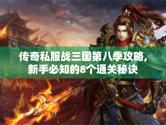 传奇私服战三国第八季攻略,新手必知的8个通关秘诀 传奇私服战三国第八季攻略,新手必知的8个通关秘诀