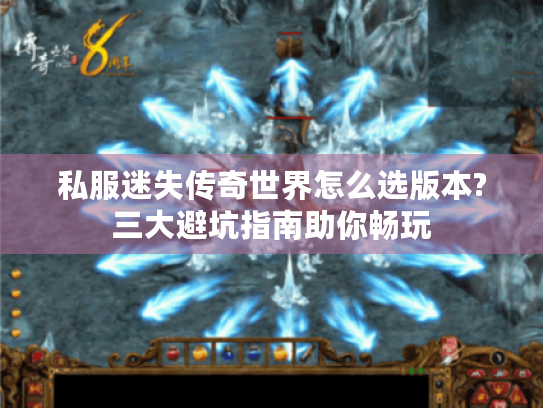 私服迷失传奇世界怎么选版本?三大避坑指南助你畅玩 私服迷失传奇世界怎么选版本?三大避坑指南助你畅玩