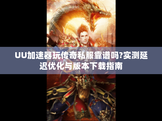UU加速器玩传奇私服靠谱吗?实测延迟优化与版本下载指南