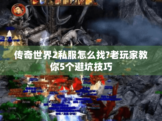 传奇世界2私服怎么找?老玩家教你5个避坑技巧 传奇世界2私服怎么找?老玩家教你5个避坑技巧