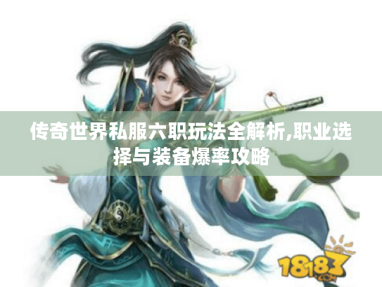 传奇世界私服六职玩法全解析,职业选择与装备爆率攻略 传奇世界私服六职玩法全解析,职业选择与装备爆率攻略
