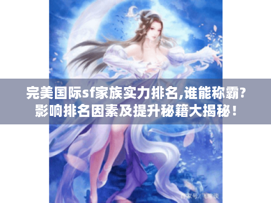 完美国际sf家族实力排名,谁能称霸?影响排名因素及提升秘籍大揭秘！