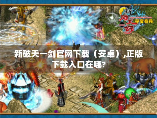 新破天一剑官网下载(安卓),正版下载入口在哪? 新破天一剑官网下载(安卓),正版下载入口在哪?