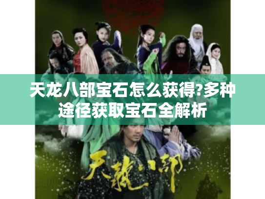 天龙八部宝石怎么获得?多种途径获取宝石全解析 天龙八部宝石怎么获得?多种途径获取宝石全解析