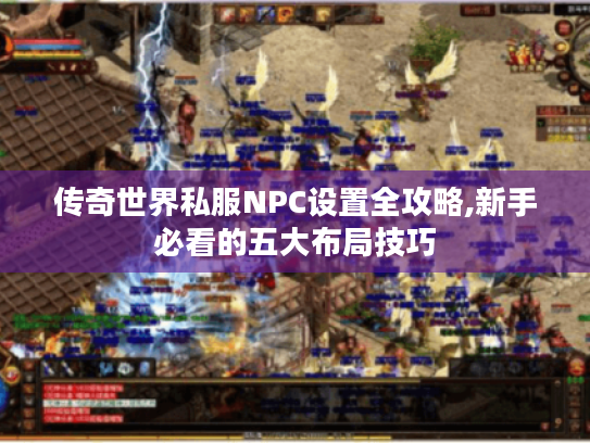 传奇世界私服NPC设置全攻略,新手必看的五大布局技巧 传奇世界私服NPC设置全攻略,新手必看的五大布局技巧