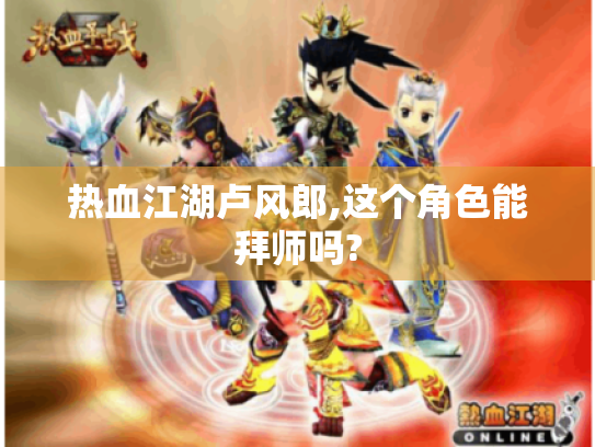 热血江湖卢风郎,这个角色能拜师吗?