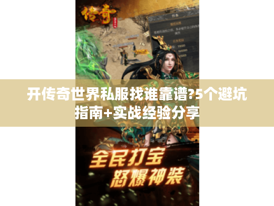 开传奇世界私服找谁靠谱?5个避坑指南+实战经验分享 开传奇世界私服找谁靠谱?5个避坑指南+实战经验分享