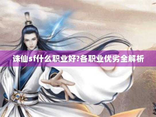 诛仙sf什么职业好?各职业优劣全解析 诛仙sf什么职业好?各职业优劣全解析