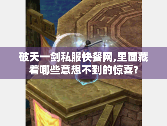 破天一剑私服快餐网,里面藏着哪些意想不到的惊喜? 破天一剑私服快餐网,里面藏着哪些意想不到的惊喜?