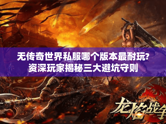 无传奇世界私服哪个版本最耐玩?资深玩家揭秘三大避坑守则 无传奇世界私服哪个版本最耐玩?资深玩家揭秘三大避坑守则