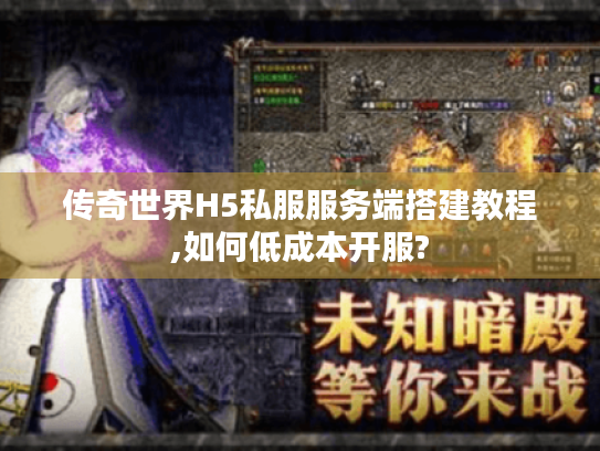 传奇世界H5私服服务端搭建教程,如何低成本开服? 传奇世界H5私服服务端搭建教程,如何低成本开服?