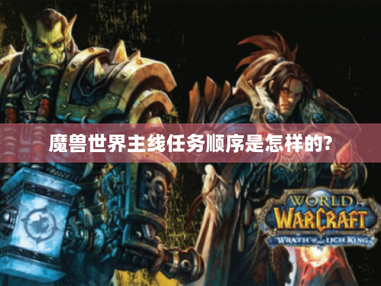 魔兽世界主线任务顺序是怎样的? 魔兽世界主线任务顺序是怎样的?