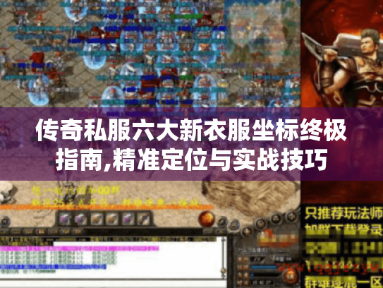 传奇私服六大新衣服坐标终极指南,精准定位与实战技巧 传奇私服六大新衣服坐标终极指南,精准定位与实战技巧