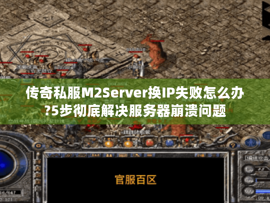 传奇私服M2Server换IP失败怎么办?5步彻底解决服务器崩溃问题 传奇私服M2Server换IP失败怎么办?5步彻底解决服务器崩溃问题