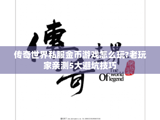 传奇世界私服金币游戏怎么玩?老玩家亲测5大避坑技巧 传奇世界私服金币游戏怎么玩?老玩家亲测5大避坑技巧