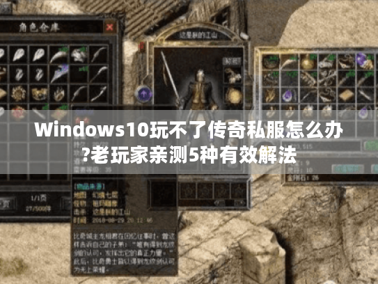 Windows10玩不了传奇私服怎么办?老玩家亲测5种有效解法 Windows10玩不了传奇私服怎么办?老玩家亲测5种有效解法
