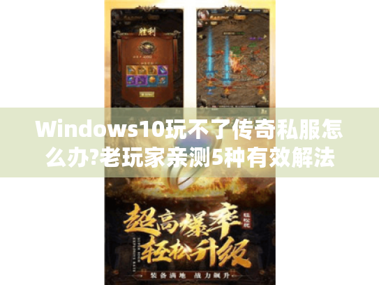 Windows10玩不了传奇私服怎么办?老玩家亲测5种有效解法 Windows10玩不了传奇私服怎么办?老玩家亲测5种有效解法