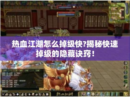 热血江湖怎么掉级快?揭秘快速掉级的隐藏诀窍! 热血江湖怎么掉级快?揭秘快速掉级的隐藏诀窍!