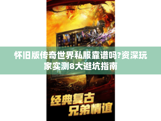 怀旧版传奇世界私服靠谱吗?资深玩家实测8大避坑指南 怀旧版传奇世界私服靠谱吗?资深玩家实测8大避坑指南