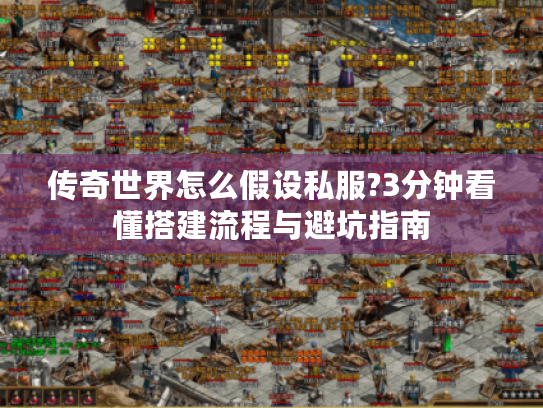 传奇世界怎么假设私服?3分钟看懂搭建流程与避坑指南 传奇世界怎么假设私服?3分钟看懂搭建流程与避坑指南