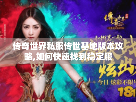 传奇世界私服传世基地版本攻略,如何快速找到稳定服 传奇世界私服传世基地版本攻略,如何快速找到稳定服