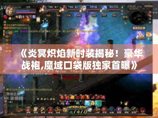 《炎冥炽焰新时装揭秘!豪华战袍,魔域口袋版独家首曝》 《炎冥炽焰新时装揭秘!豪华战袍,魔域口袋版独家首曝》