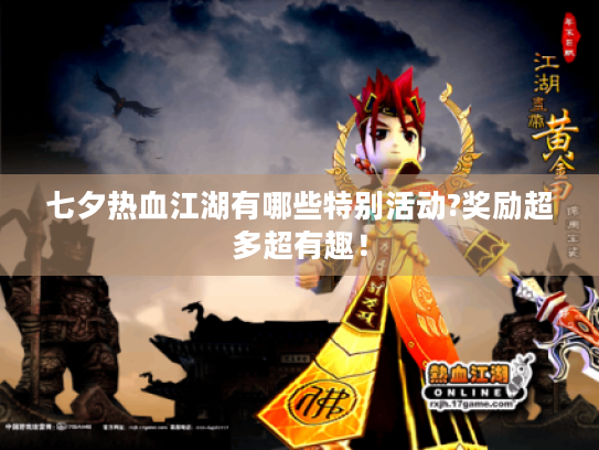 七夕热血江湖有哪些特别活动?奖励超多超有趣! 七夕热血江湖有哪些特别活动?奖励超多超有趣!