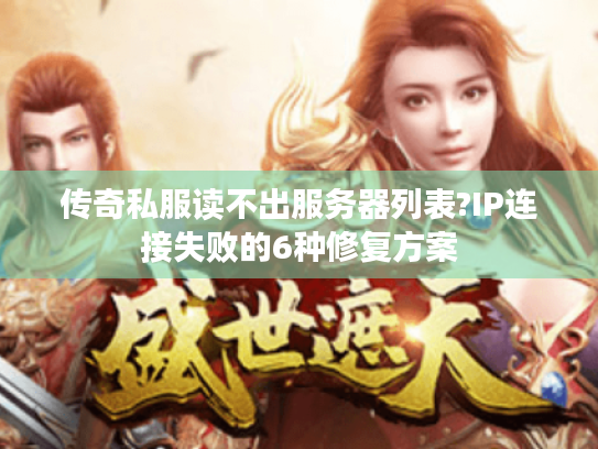传奇私服读不出服务器列表?IP连接失败的6种修复方案 传奇私服读不出服务器列表?IP连接失败的6种修复方案