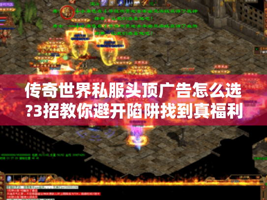 传奇世界私服头顶广告怎么选?3招教你避开陷阱找到真福利 传奇世界私服头顶广告怎么选?3招教你避开陷阱找到真福利