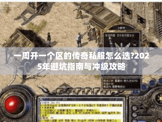 一周开一个区的传奇私服怎么选?2025年避坑指南与冲级攻略 一周开一个区的传奇私服怎么选?2025年避坑指南与冲级攻略