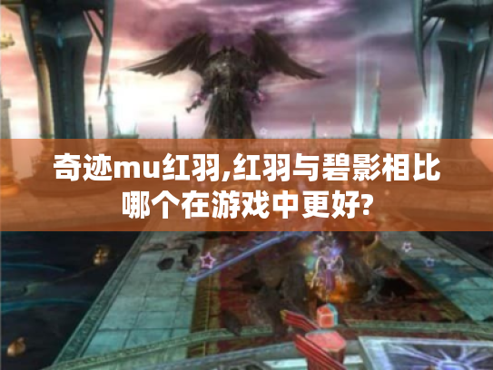 奇迹mu红羽,红羽与碧影相比哪个在游戏中更好? 奇迹mu红羽,红羽与碧影相比哪个在游戏中更好?