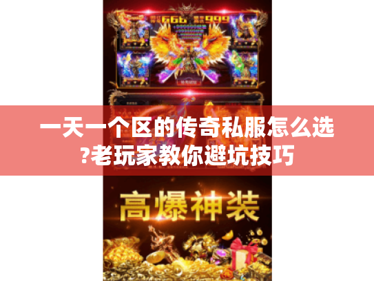 一天一个区的传奇私服怎么选?老玩家教你避坑技巧 一天一个区的传奇私服怎么选?老玩家教你避坑技巧