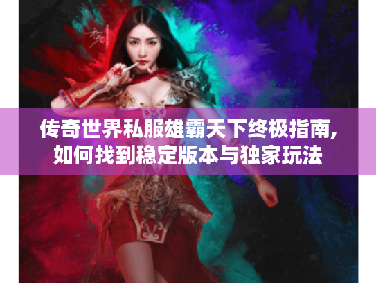 传奇世界私服雄霸天下终极指南,如何找到稳定版本与独家玩法