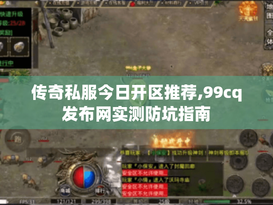 传奇私服今日开区推荐,99cq发布网实测防坑指南 传奇私服今日开区推荐,99cq发布网实测防坑指南