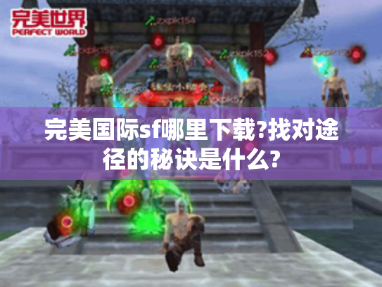 完美国际sf哪里下载?找对途径的秘诀是什么? 完美国际sf哪里下载?找对途径的秘诀是什么?